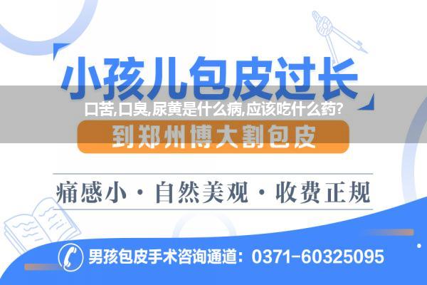 小便黄吃什么药效果最好(口苦口臭尿黄是什么病应该吃什么药)