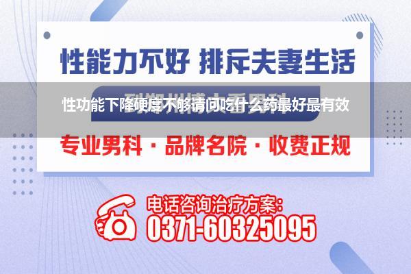 性功能下降硬度不够请问吃什么药最好最有效